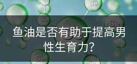 鱼油是否有助于提高男性生育力？